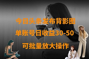 今日头条发布背影图 单账号日收益30-50 可放大操作