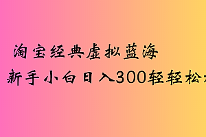 淘宝经典虚拟蓝海新手小白日入300轻轻松松