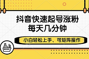 抖音快速起号涨粉,小白轻松上手、每天几分钟,可矩阵操作