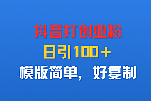 抖音打创业粉,日引100+,模版简单,好复制