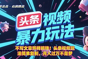 不写文章照样搞钱!头条视频玩法简单复制,月入过万不是梦