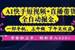 AI快手短视频+直播带货全自动掘金,一部手机,上午做 下午见收益,学会秒上手,轻松日入500+!