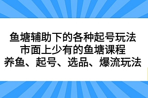 鱼塘辅助下的各种起号玩法,市面上少有的鱼塘课程,养鱼、起号、选品、爆流玩法