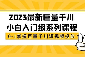 2023最新巨量千川小白入门级系列课程,从0-1掌握巨量千川短视频投放