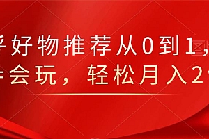 知乎好物推荐从0到1,看完=会玩,轻松月入2w+