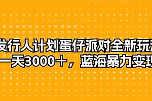 发行人计划蛋仔派对全新玩法,一天3000+,蓝海暴力变现