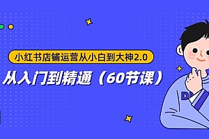 小红书店铺运营从小白到大神2.0,从入门到精通(60节课)