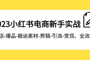 2023小红书电商新手实战课程,开店-爆品-搬运素材-剪辑-引流-变现、全流程