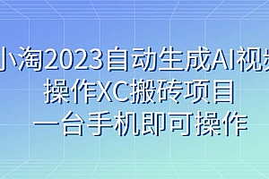 小淘2023自动生成AI视频操作XC搬砖项目,一台手机即可操作