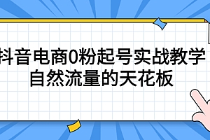 4月最新线上课,抖音电商0粉起号实战教学,自然流量的天花板