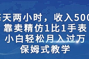 两小时,收入500+,靠卖精仿1比1手表,小白轻松月入过万!保姆式教学