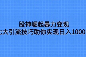 股神崛起暴力变现,七大引流技巧助你日入1000+,按照流程操作没有经验也可快速上手