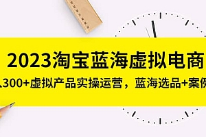 2023淘宝蓝海虚拟电商,虚拟产品实操运营,蓝海选品+案例拆解