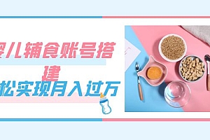 紧跟时代发展,婴儿辅食账号搭建,轻松实现月入过万(教程+素材)