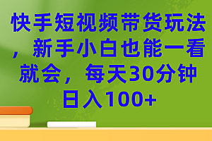 快手短视频带货玩法,新手小白也能一看就会,每天30分钟日入100+