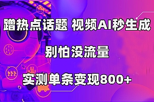 蹭热点话题,视频AI秒生成,别怕没流量,实测单条变现800+