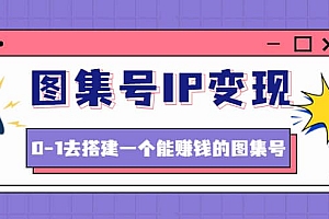图集号IP变现,0-1去搭建一个能ZQ的图集号(文档+资料+视频)无水印