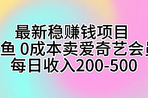 最新稳赚钱项目 咸鱼 0成本卖爱奇艺会员 每日收入200-500