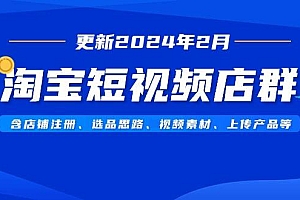 淘宝短视频店群(更新2024年2月)含店铺注册、选品思路、视频素材、上传…