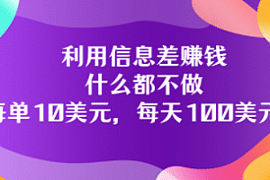 利用信息差赚钱:什么都不做,每单10美元,每天100美元!