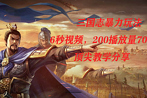 三国志暴力玩法,6秒视频,200播放量700收益,顶尖教学分享