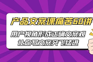 产品文案课痛苦60讲,用户视角形成正确文案观,让你写文案突飞猛进