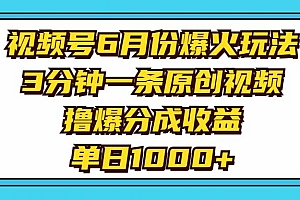 视频号6月份爆火玩法,3分钟一条原创视频,撸爆分成收益,单日1000+