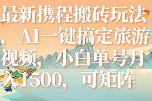 最新携程搬砖玩法,AI一键搞定旅游视频,小白单号月入1500,可矩阵
