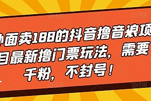 外面卖188的抖音撸音浪项目最新撸门票玩法,需要千粉,不封号