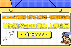2022年新版 好物分享课-短视频带货:单条视频30W佣金 上手容易(价值999)