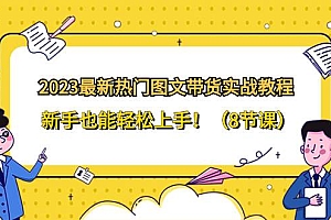 2023最新热门-图文带货实战教程,新手也能轻松上手!(8节课)