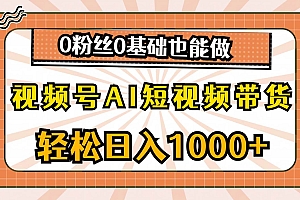 视频号AI短视频带货,轻松日入1000+,0粉丝0基础也能做