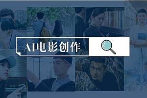 AI电影创作,AI影视创作全套完整课程(25节)