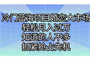 冷门蓝海项目婚恋大市场,轻松月入过万,知道的人不多,抓紧抢占先机