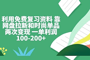 利用免费复习资料 靠网盘拉新和时尚单品两次变现 一单利润100-200+