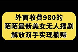 外面收费980陌陌最新美女无人播剧玩法 解放双手实现躺赚(附100G影视资源)