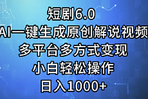一键生成原创解说视频I,短剧6.0 AI,小白轻松操作,日入1000+,多平台多方式变现