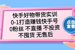 快手好物带货实训:0-1打造赚钱快手号 0粉丝 不直播 不投资 不囤货 无售后