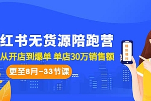 小红书无货源陪跑营:从0-1从开店到爆单 单店30万销售额(更至8月-33节课)