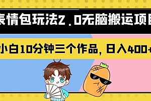 表情包玩法2.0无脑搬运项目,小白10分钟三个作品,日入400+!【揭秘】