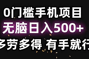 0门槛手机项目,无脑日入500+,多劳多得,有手就行