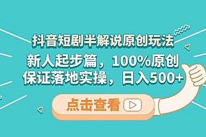 抖音短剧半解说原创玩法,新人起步篇,100%原创,保证落地实操,日入500+