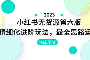 绅白不白·小红书无货源第六版,精细化进阶玩法,最全思路运营,可长久操作