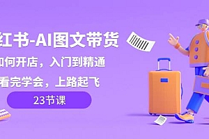 小红书-AI图文带货,如何开店,入门到精通,看完学会,上路起飞!