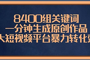 8400组关键词,一分钟生成原创作品,各大短视频平台暴力转化变现