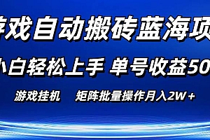 游戏自动搬砖蓝海项目 小白轻松上手 单号收益50+ 矩阵批量操作月入2W+
