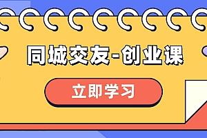 同城交友-创业课,和你分享如何在你的城市,进行一场同城交友-创业