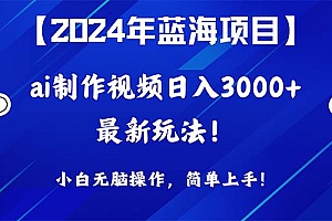 2024年蓝海项目,通过ai制作视频日入3000+,小白无脑操作,简单上手!
