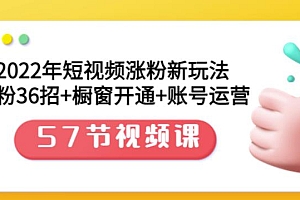 2022年短视频涨粉新玩法:涨粉36招+橱窗开通+账号运营(57节视频课)