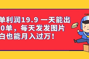 一单利润19.9 一天能出100单,每天发发图片 小白也能月入过万(教程+资料)